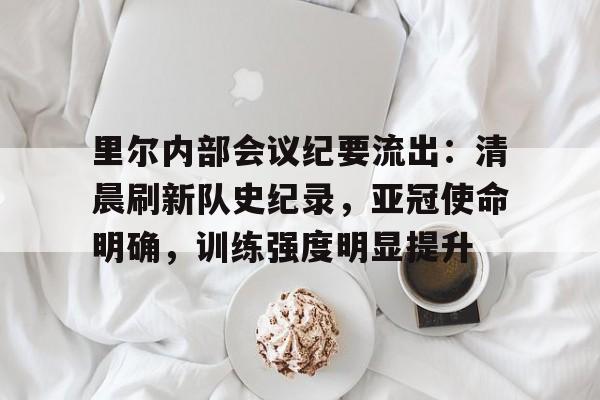 爱游戏官方网站登录-里尔内部会议纪要流出:清晨刷新队史纪录,亚冠使命明确,训练强度明显提升-爱游戏官方网站登录